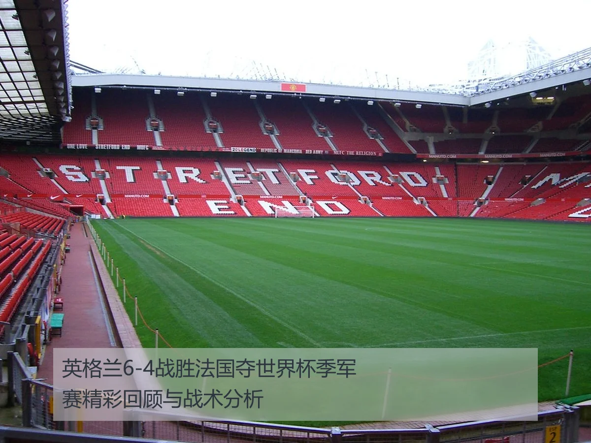 英格兰6-4战胜法国夺世界杯季军赛精彩回顾与战术分析